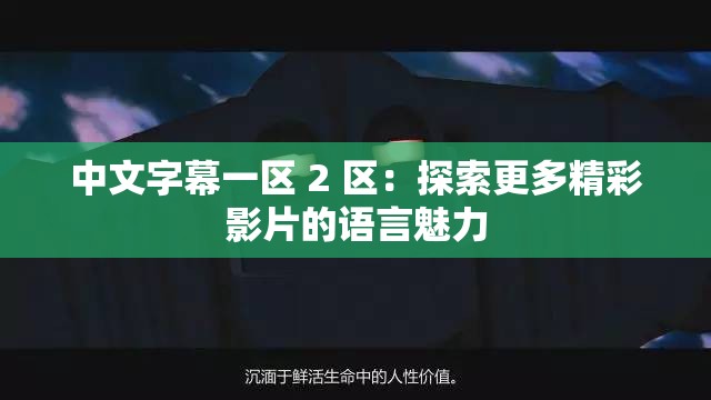 中文字幕一区 2 区：探索更多精彩影片的语言魅力