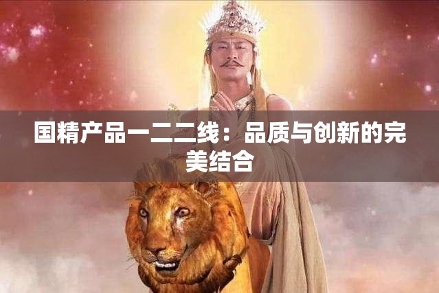 国精产品一二二线：品质与创新的完美结合