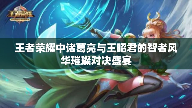 王者荣耀中诸葛亮与王昭君的智者风华璀璨对决盛宴