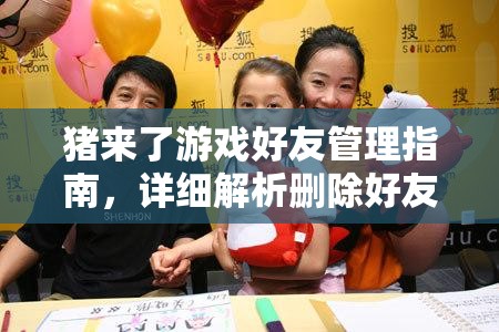 猪来了游戏好友管理指南，详细解析删除好友的步骤与方法攻略