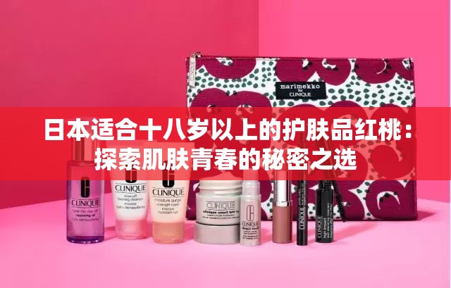 日本适合十八岁以上的护肤品红桃：探索肌肤青春的秘密之选