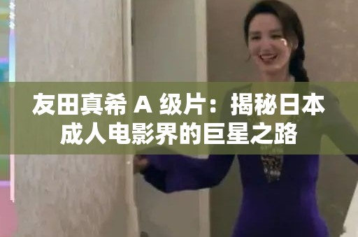 友田真希 A 级片：揭秘日本成人电影界的巨星之路