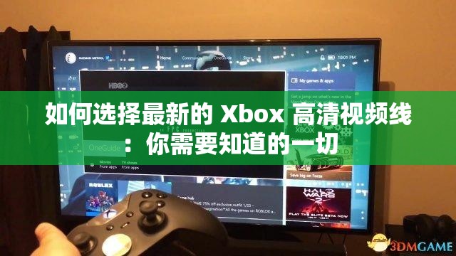 如何选择最新的 Xbox 高清视频线：你需要知道的一切