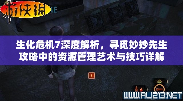 生化危机7深度解析，寻觅妙妙先生攻略中的资源管理艺术与技巧详解
