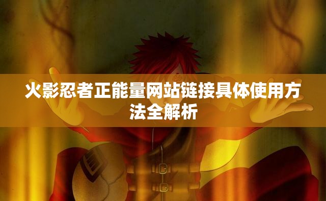 火影忍者正能量网站链接具体使用方法全解析