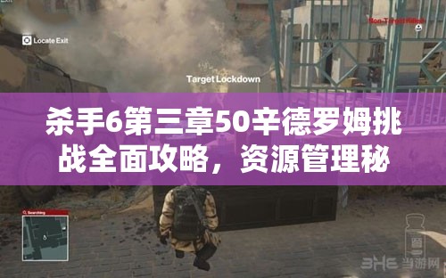杀手6第三章50辛德罗姆挑战全面攻略，资源管理秘诀、高效技巧分享及避免浪费策略