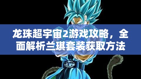 龙珠超宇宙2游戏攻略，全面解析兰琪套装获取方法，助你闪耀整个宇宙！