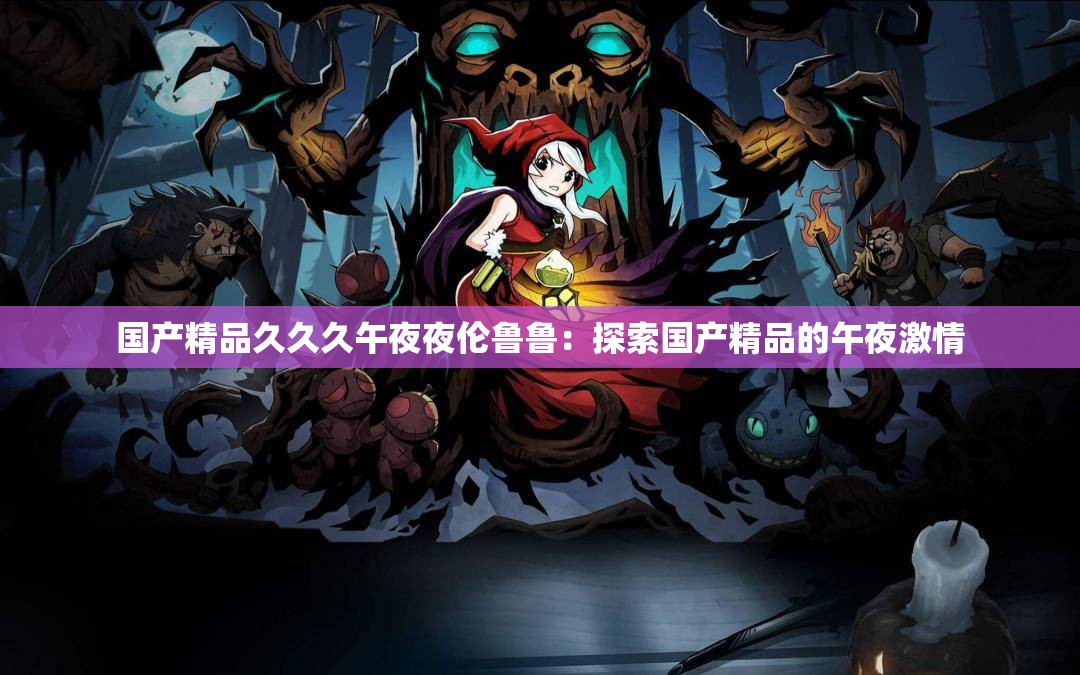 国产精品久久久午夜夜伦鲁鲁：探索国产精品的午夜激情