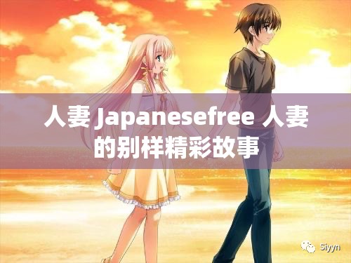 人妻 Japanesefree 人妻的别样精彩故事