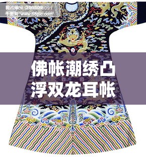 佛帐潮绣凸浮双龙耳帐：巧夺天工的艺术精品