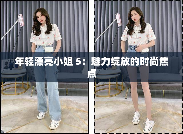 年轻漂亮小姐 5：魅力绽放的时尚焦点