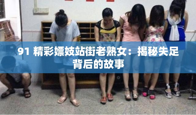 91 精彩嫖妓站街老熟女：揭秘失足背后的故事