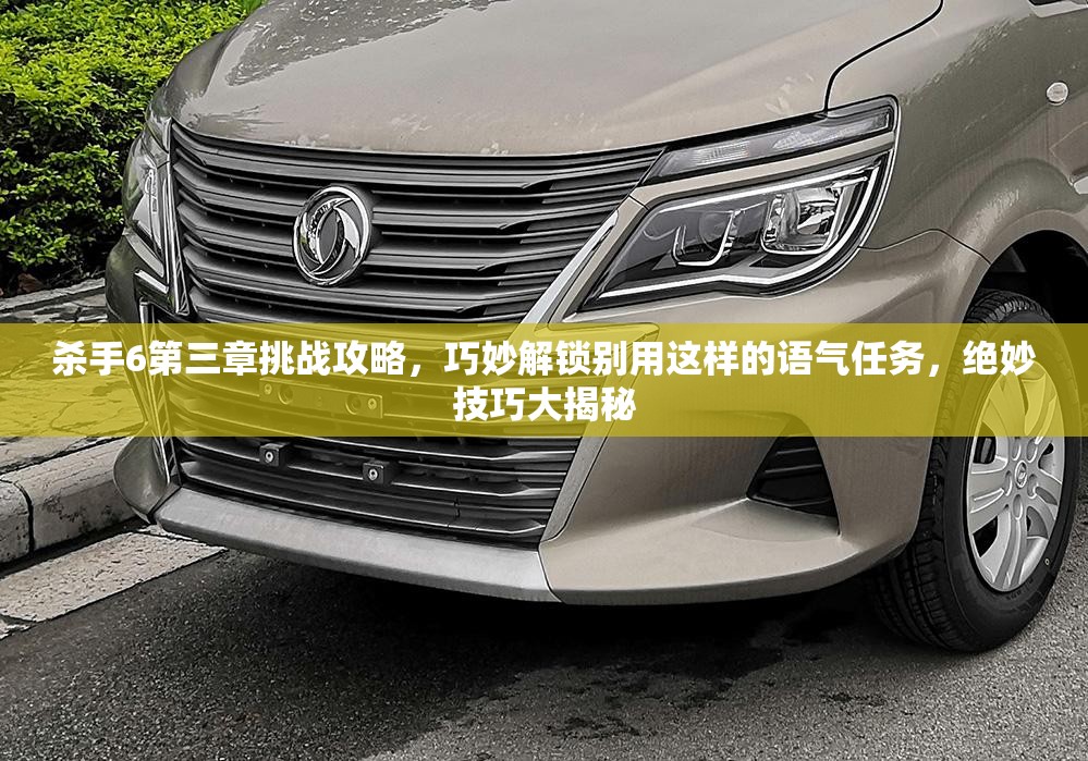 杀手6第三章挑战攻略，巧妙解锁别用这样的语气任务，绝妙技巧大揭秘