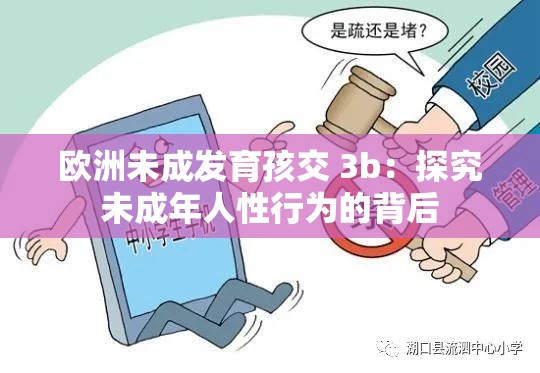 欧洲未成发育孩交 3b：探究未成年人性行为的背后