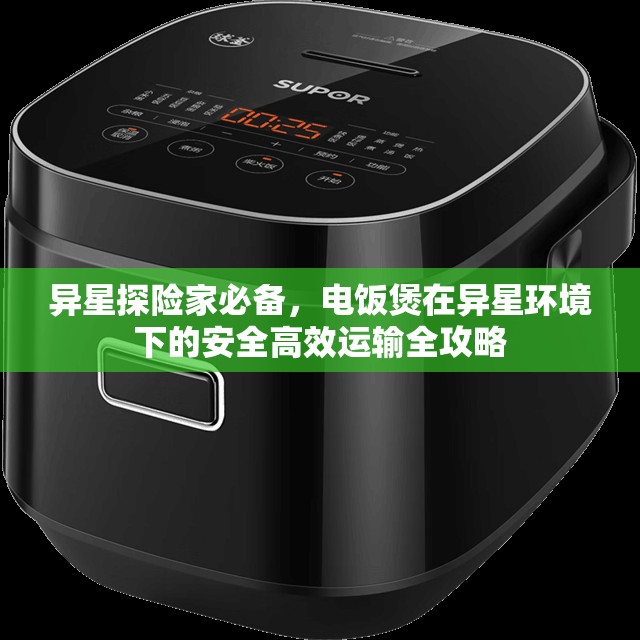 异星探险家必备，电饭煲在异星环境下的安全高效运输全攻略