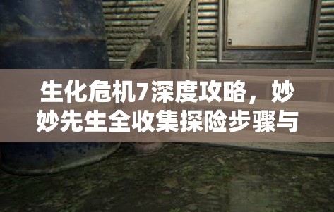 生化危机7深度攻略，妙妙先生全收集探险步骤与技巧指南