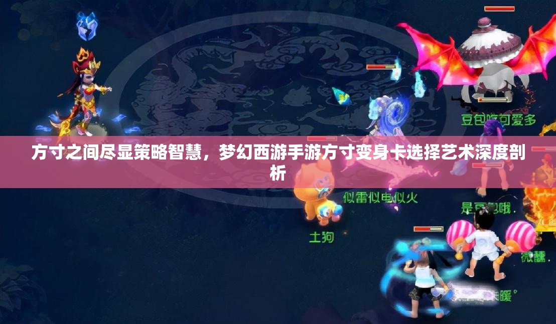 方寸之间尽显策略智慧，梦幻西游手游方寸变身卡选择艺术深度剖析