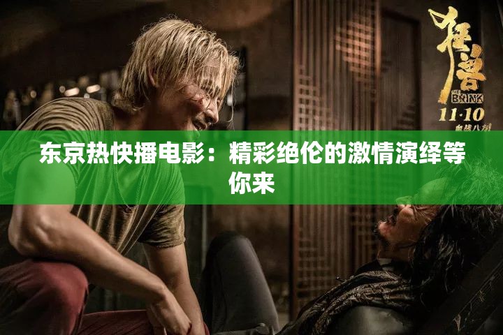 东京热快播电影：精彩绝伦的激情演绎等你来