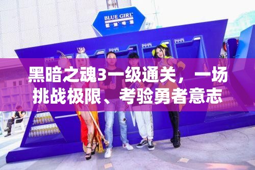 黑暗之魂3一级通关，一场挑战极限、考验勇者意志与技巧的非凡之旅