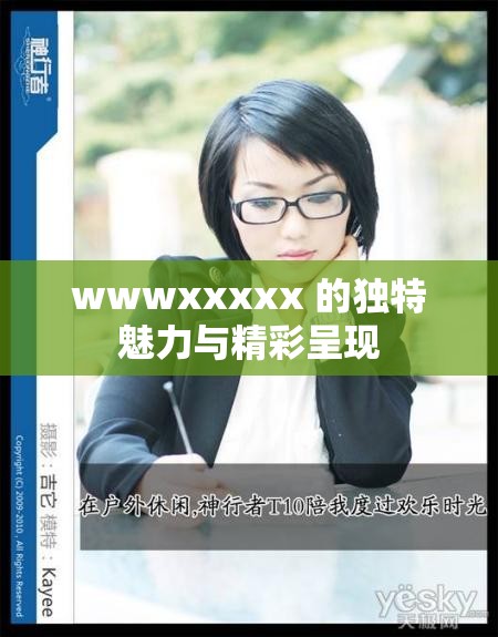 wwwxxxxx 的独特魅力与精彩呈现