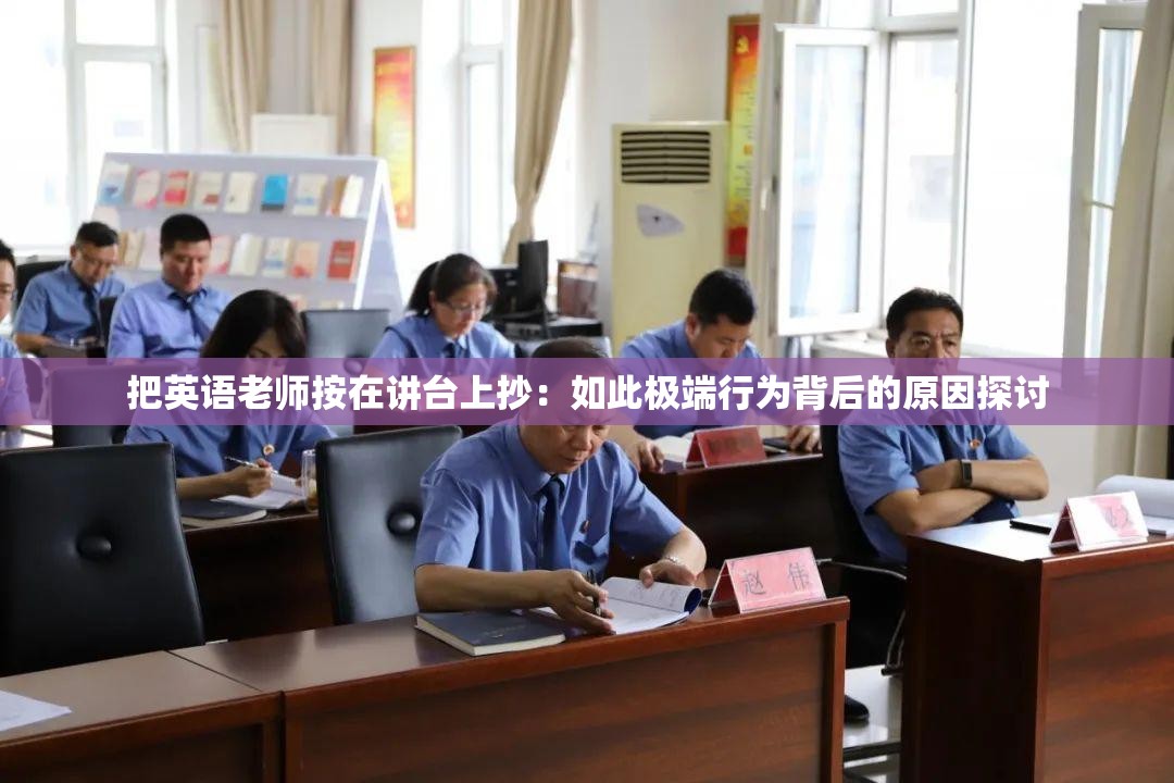 把英语老师按在讲台上抄：如此极端行为背后的原因探讨