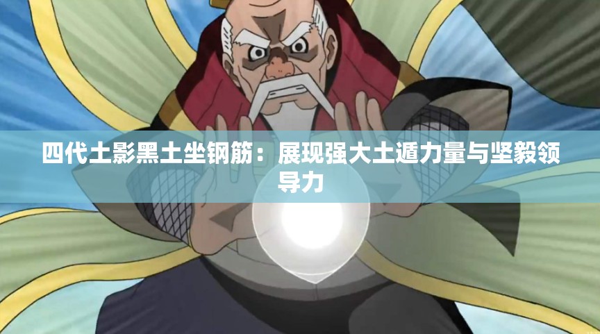四代土影黑土坐钢筋：展现强大土遁力量与坚毅领导力