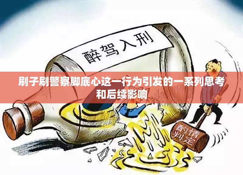刷子刷警察脚底心这一行为引发的一系列思考和后续影响