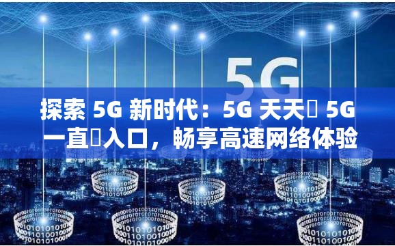 探索 5G 新时代：5G 天天奭 5G 一直奭入口，畅享高速网络体验