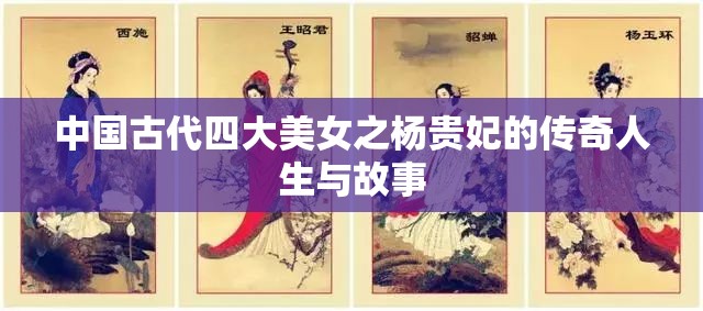 中国古代四大美女之杨贵妃的传奇人生与故事