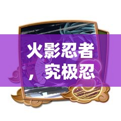 火影忍者，究极忍者风暴4博人之路新增奖杯全面获取策略与详解