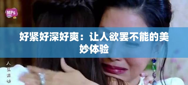 好紧好深好爽：让人欲罢不能的美妙体验