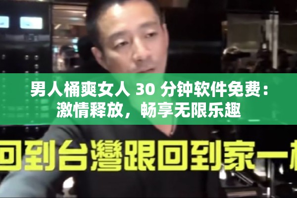 男人桶爽女人 30 分钟软件免费：激情释放，畅享无限乐趣