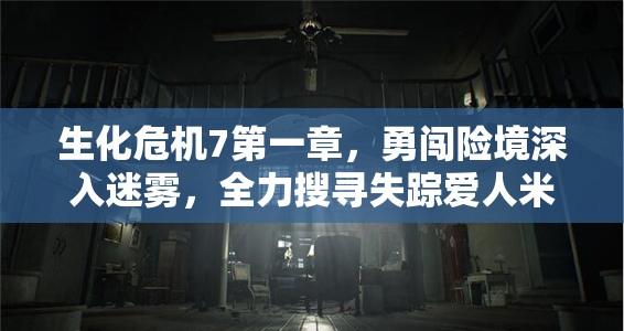 生化危机7第一章，勇闯险境深入迷雾，全力搜寻失踪爱人米娅