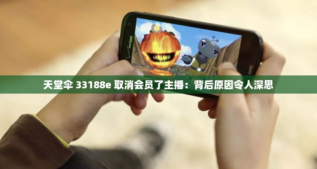 天堂伞 33188e 取消会员了主播：背后原因令人深思