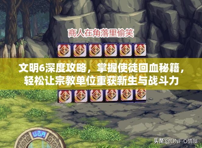 文明6深度攻略，掌握使徒回血秘籍，轻松让宗教单位重获新生与战斗力