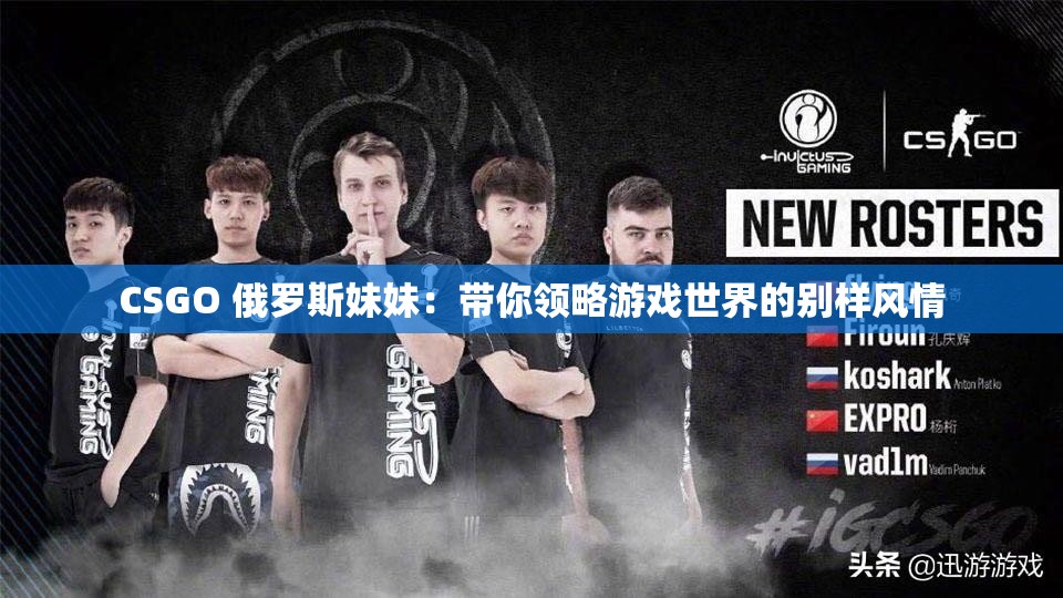 CSGO 俄罗斯妹妹：带你领略游戏世界的别样风情