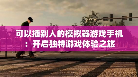 可以插别人的模拟器游戏手机：开启独特游戏体验之旅