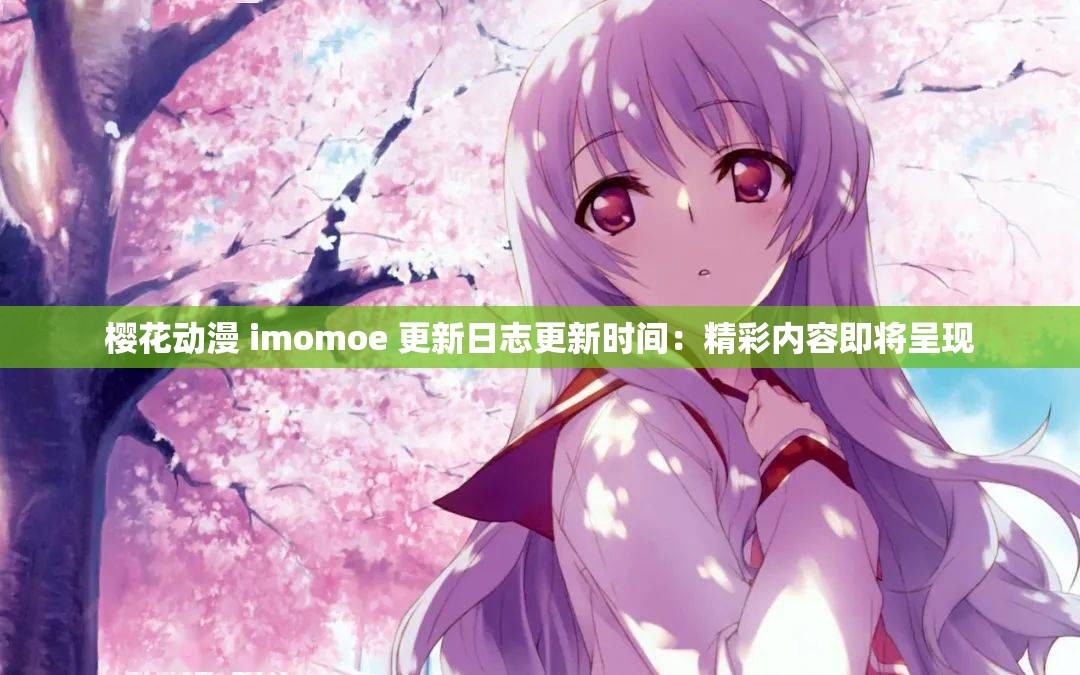 樱花动漫 imomoe 更新日志更新时间：精彩内容即将呈现