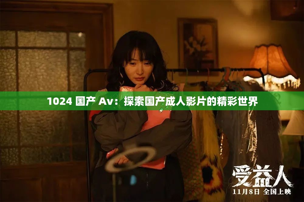 1024 国产 Av：探索国产成人影片的精彩世界