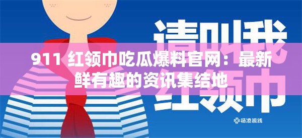 911 红领巾吃瓜爆料官网：最新鲜有趣的资讯集结地