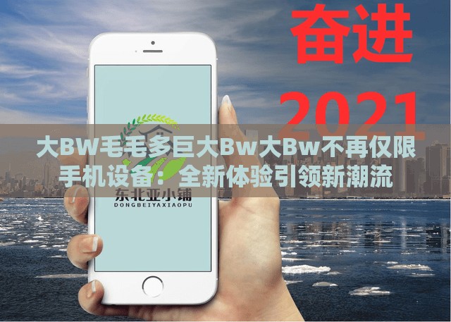 大BW毛毛多巨大Bw大Bw不再仅限手机设备：全新体验引领新潮流