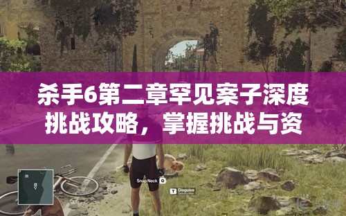 杀手6第二章罕见案子深度挑战攻略，掌握挑战与资源管理的精妙艺术