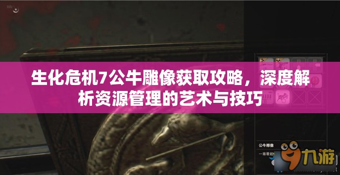 生化危机7公牛雕像获取攻略，深度解析资源管理的艺术与技巧