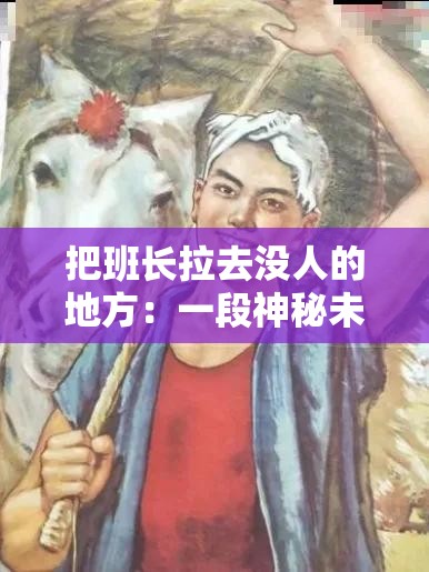把班长拉去没人的地方：一段神秘未知的校园故事即将开启