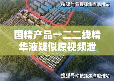 国精产品一二二线精华液疑似原视频泄露：背后真相令人震惊