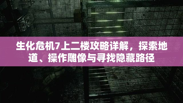 生化危机7上二楼攻略详解，探索地道、操作雕像与寻找隐藏路径