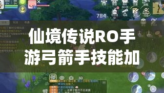 仙境传说RO手游弓箭手技能加点全攻略，精准加点策略，助力高效战斗
