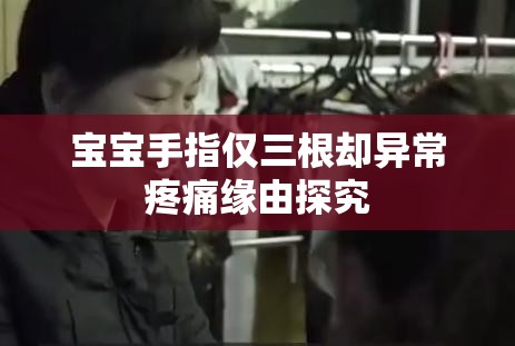 宝宝手指仅三根却异常疼痛缘由探究