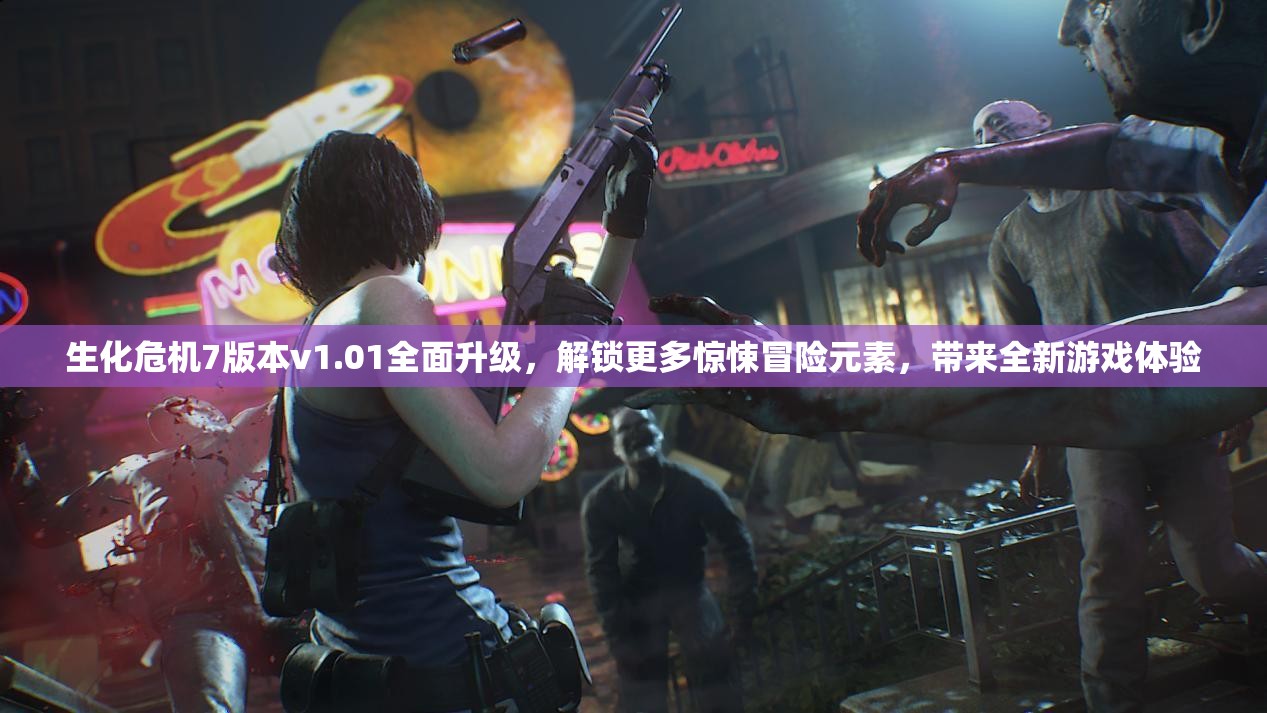 生化危机7版本v1.01全面升级，解锁更多惊悚冒险元素，带来全新游戏体验