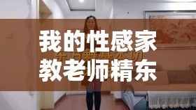 我的性感家教老师精东影业：独特的教育与魅力之旅